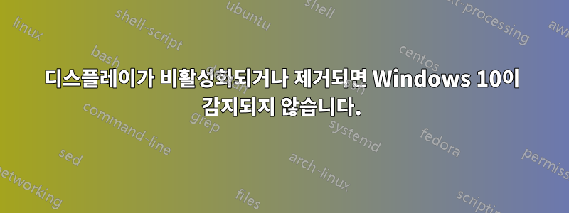 디스플레이가 비활성화되거나 제거되면 Windows 10이 감지되지 않습니다.