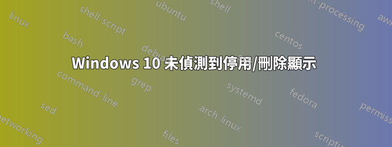 Windows 10 未偵測到停用/刪除顯示