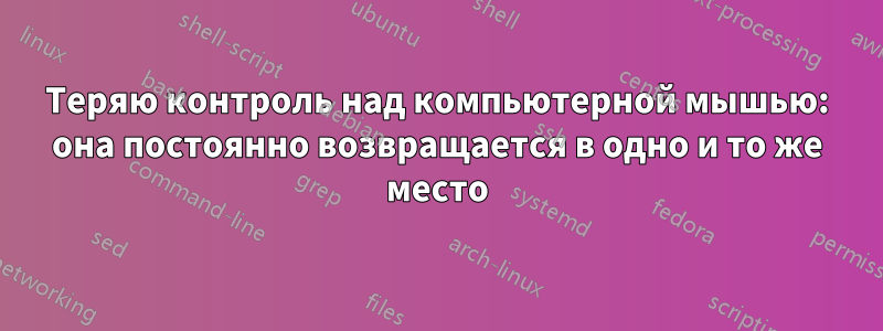 Теряю контроль над компьютерной мышью: она постоянно возвращается в одно и то же место