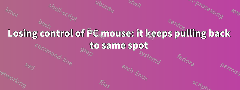 Losing control of PC mouse: it keeps pulling back to same spot