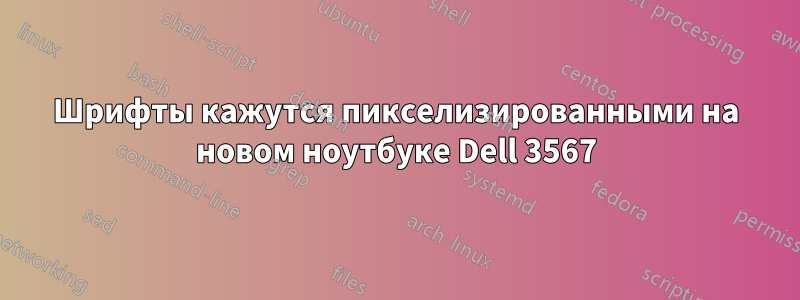 Шрифты кажутся пикселизированными на новом ноутбуке Dell 3567