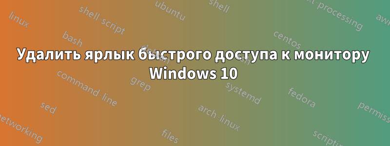 Удалить ярлык быстрого доступа к монитору Windows 10