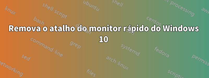 Remova o atalho do monitor rápido do Windows 10