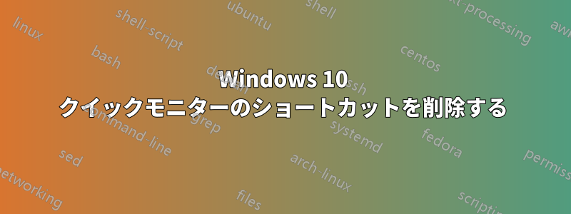 Windows 10 クイックモニターのショートカットを削除する