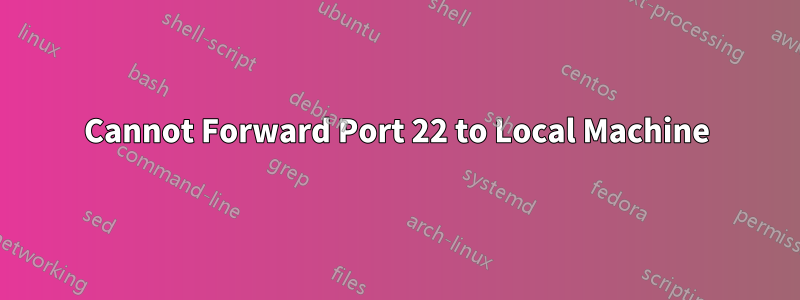 Cannot Forward Port 22 to Local Machine