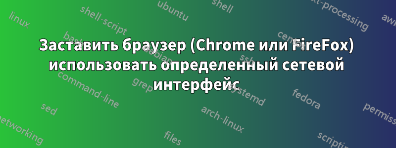 Заставить браузер (Chrome или FireFox) использовать определенный сетевой интерфейс