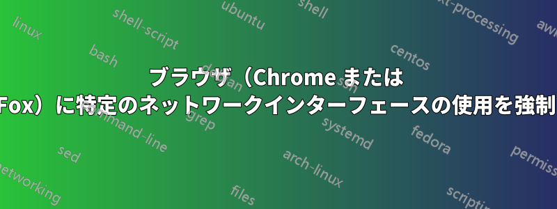 ブラウザ（Chrome または FireFox）に特定のネットワークインターフェースの使用を強制する