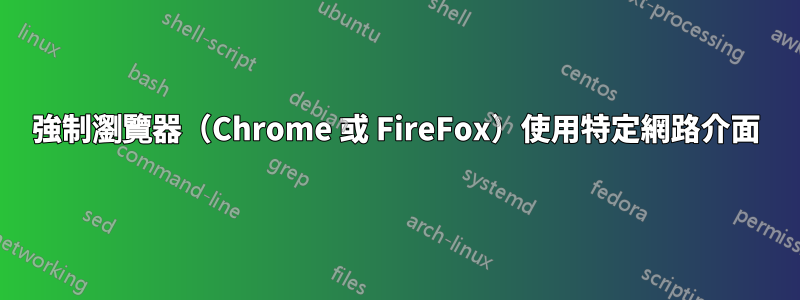 強制瀏覽器（Chrome 或 FireFox）使用特定網路介面