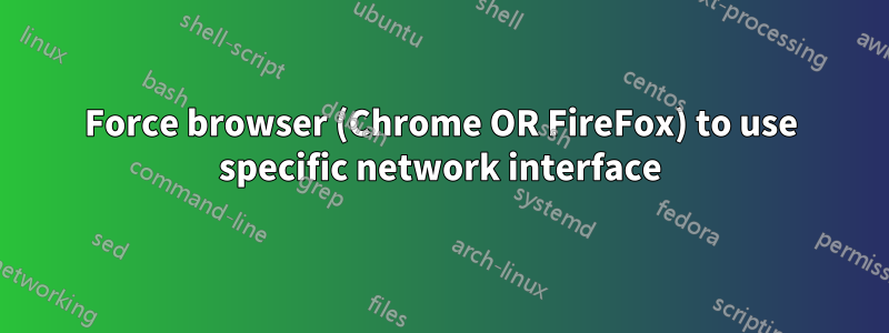 Force browser (Chrome OR FireFox) to use specific network interface