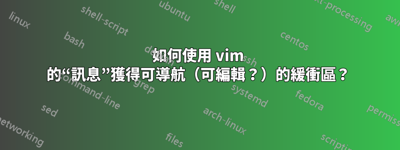 如何使用 vim 的“訊息”獲得可導航（可編輯？）的緩衝區？