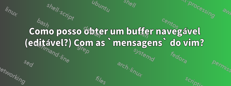 Como posso obter um buffer navegável (editável?) Com as `mensagens` do vim?