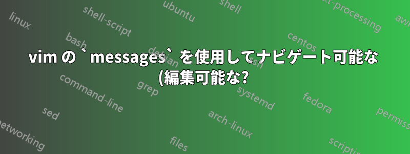 vim の `messages` を使用してナビゲート可能な (編集可能な?) バッファを取得するにはどうすればよいですか?
