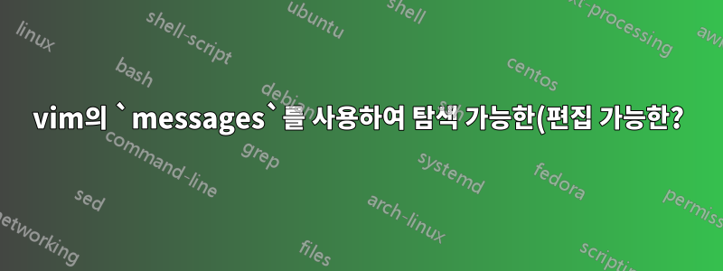 vim의 `messages`를 사용하여 탐색 가능한(편집 가능한?) 버퍼를 어떻게 얻을 수 있나요?