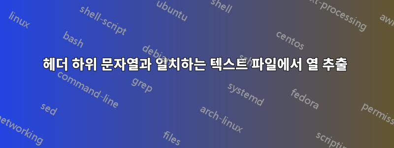 헤더 하위 문자열과 일치하는 텍스트 파일에서 열 추출