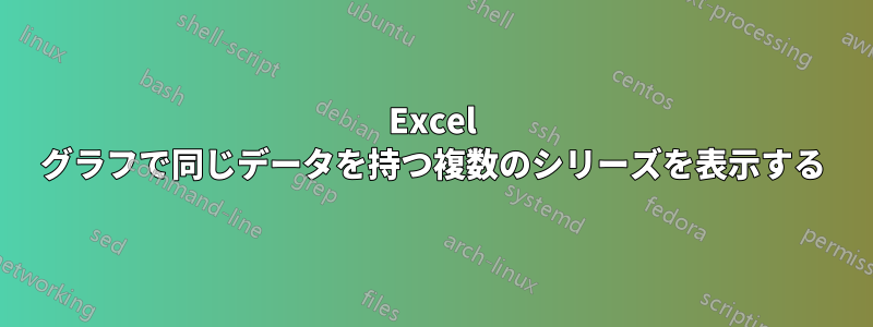 Excel グラフで同じデータを持つ複数のシリーズを表示する