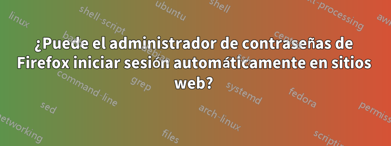 ¿Puede el administrador de contraseñas de Firefox iniciar sesión automáticamente en sitios web?