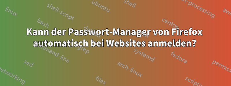 Kann der Passwort-Manager von Firefox automatisch bei Websites anmelden?