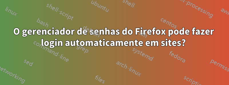 O gerenciador de senhas do Firefox pode fazer login automaticamente em sites?