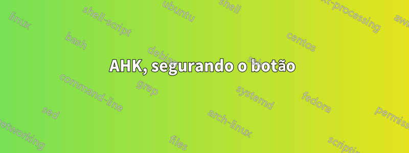 AHK, segurando o botão