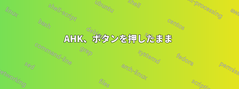 AHK、ボタンを押したまま