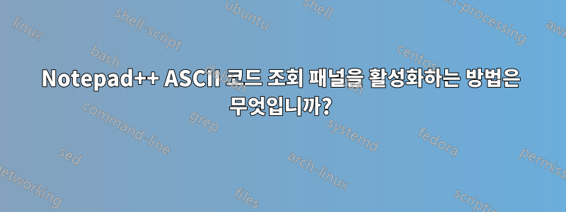 Notepad++ ASCII 코드 조회 패널을 활성화하는 방법은 무엇입니까?