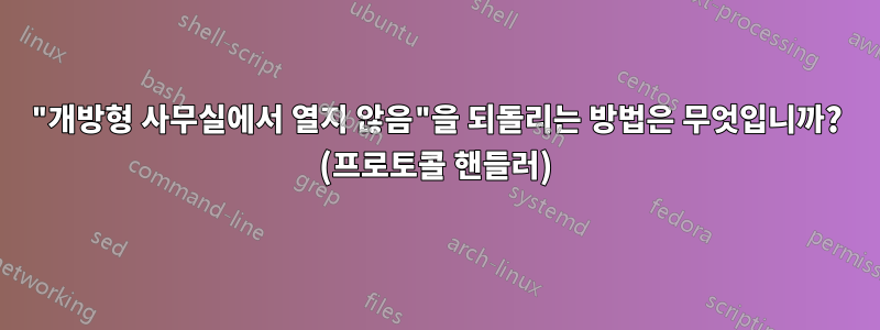 "개방형 사무실에서 열지 않음"을 되돌리는 방법은 무엇입니까? (프로토콜 핸들러)