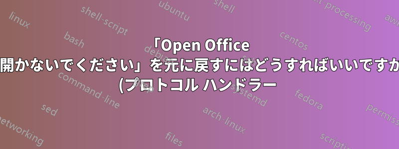 「Open Office で開かないでください」を元に戻すにはどうすればいいですか? (プロトコル ハンドラー)