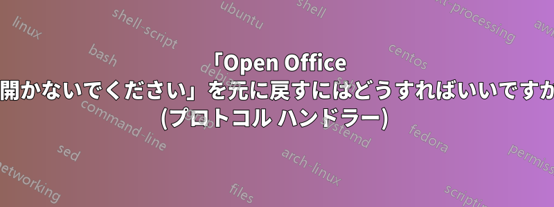 「Open Office で開かないでください」を元に戻すにはどうすればいいですか? (プロトコル ハンドラー)