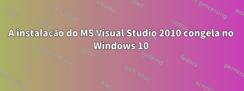 A instalação do MS Visual Studio 2010 congela no Windows 10