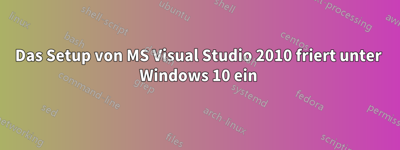 Das Setup von MS Visual Studio 2010 friert unter Windows 10 ein