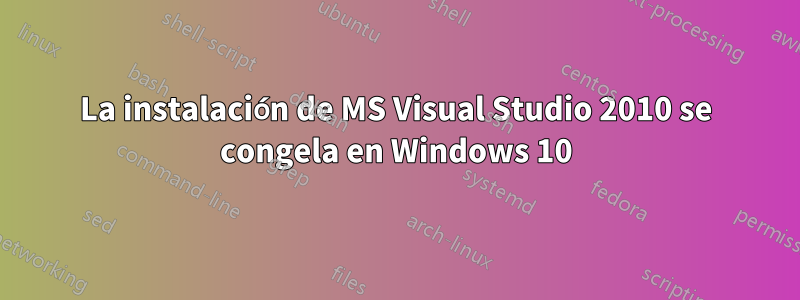 La instalación de MS Visual Studio 2010 se congela en Windows 10