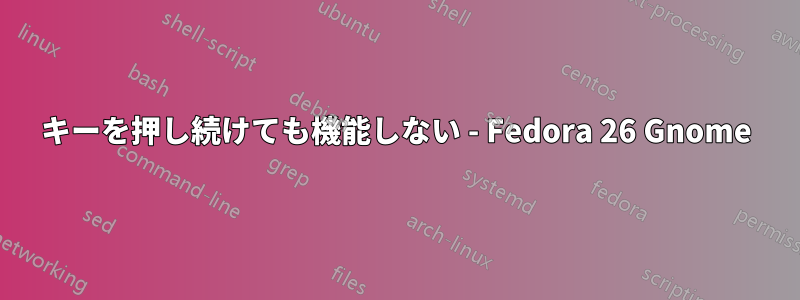 キーを押し続けても機能しない - Fedora 26 Gnome