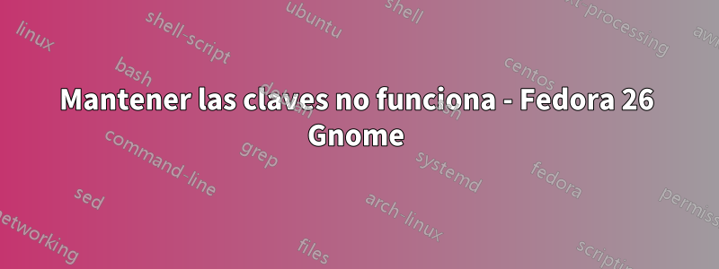 Mantener las claves no funciona - Fedora 26 Gnome