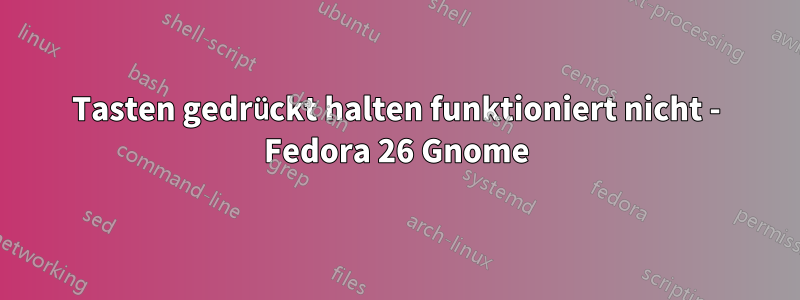 Tasten gedrückt halten funktioniert nicht - Fedora 26 Gnome