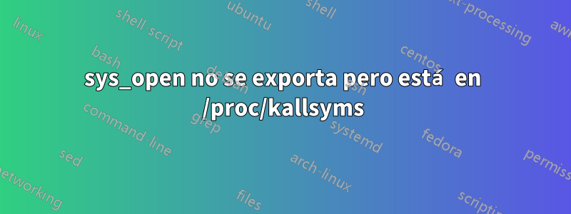 sys_open no se exporta pero está en /proc/kallsyms