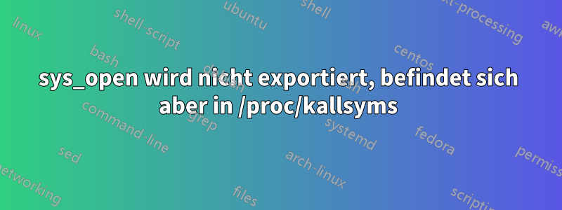 sys_open wird nicht exportiert, befindet sich aber in /proc/kallsyms