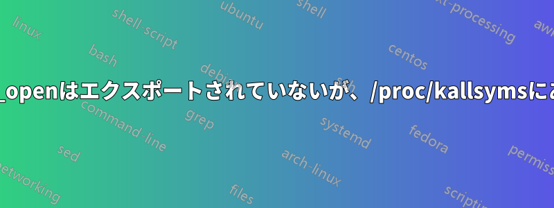sys_openはエクスポートされていないが、/proc/kallsymsにある