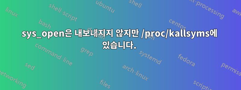 sys_open은 내보내지지 않지만 /proc/kallsyms에 있습니다.