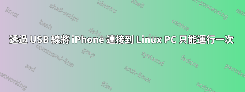 透過 USB 線將 iPhone 連接到 Linux PC 只能運行一次