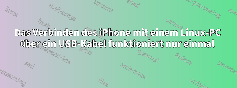 Das Verbinden des iPhone mit einem Linux-PC über ein USB-Kabel funktioniert nur einmal