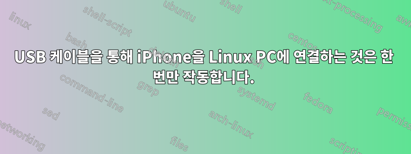 USB 케이블을 통해 iPhone을 Linux PC에 연결하는 것은 한 번만 작동합니다.