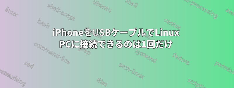 iPhoneをUSBケーブルでLinux PCに接続できるのは1回だけ