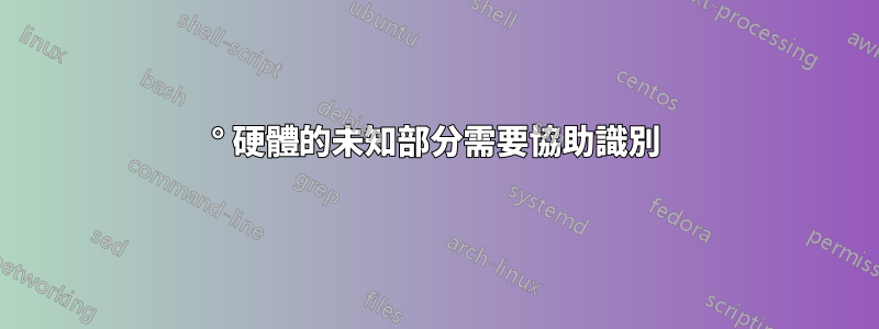 90° 硬體的未知部分需要協助識別