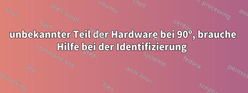 unbekannter Teil der Hardware bei 90º, brauche Hilfe bei der Identifizierung 