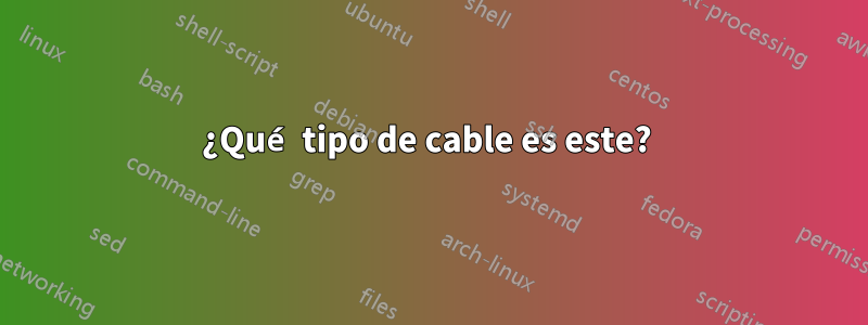 ¿Qué tipo de cable es este? 