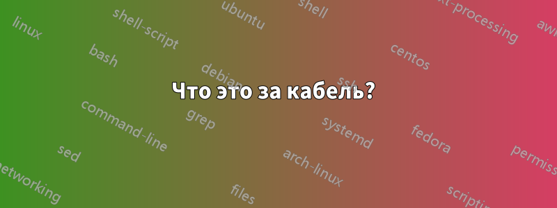 Что это за кабель? 