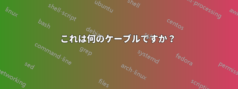 これは何のケーブルですか？