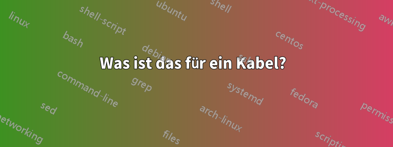 Was ist das für ein Kabel? 