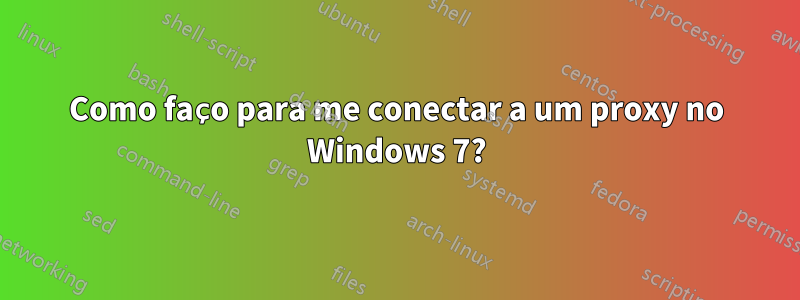 Como faço para me conectar a um proxy no Windows 7?