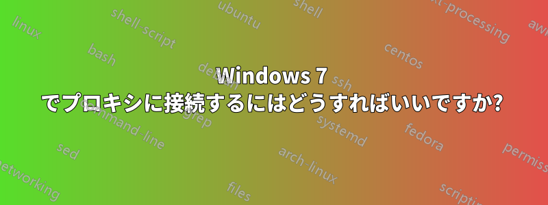 Windows 7 でプロキシに接続するにはどうすればいいですか?